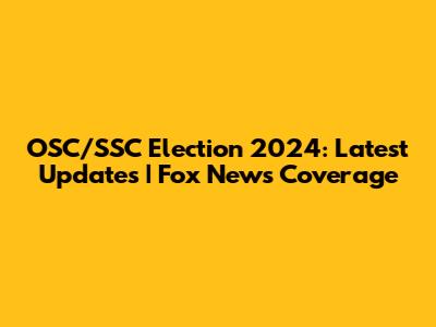 OSC/SSC Election 2024: Latest Updates | Fox News Coverage