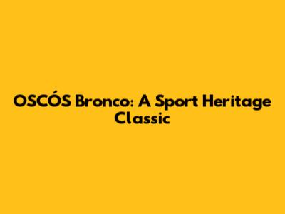 OSCÓS Bronco: A Sport Heritage Classic