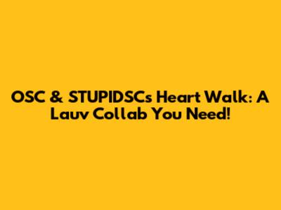 OSC & STUPIDSC's Heart Walk: A Lauv Collab You Need!
