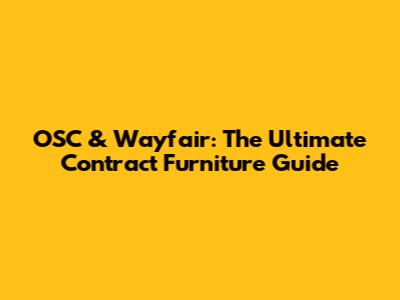 OSC & Wayfair: The Ultimate Contract Furniture Guide
