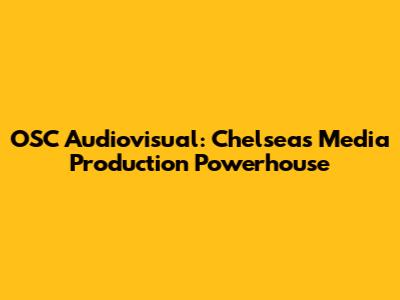 OSC Audiovisual: Chelsea's Media Production Powerhouse