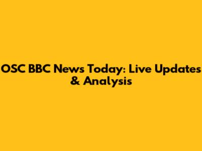 OSC BBC News Today: Live Updates & Analysis
