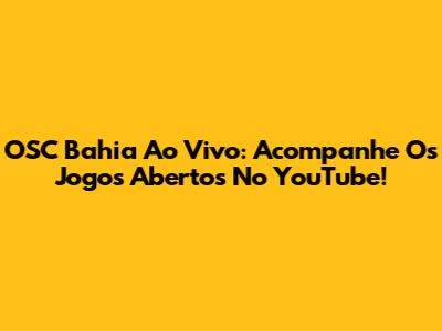 OSC Bahia Ao Vivo: Acompanhe Os Jogos Abertos No YouTube!