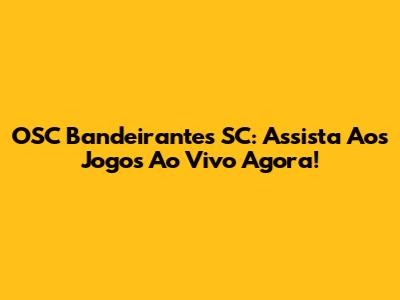 OSC Bandeirantes SC: Assista Aos Jogos Ao Vivo Agora!