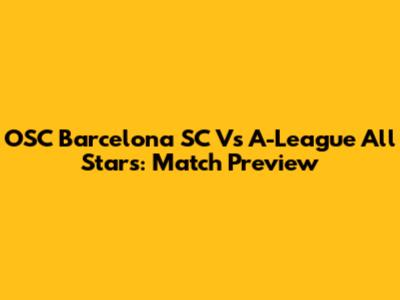 OSC Barcelona SC Vs A-League All Stars: Match Preview