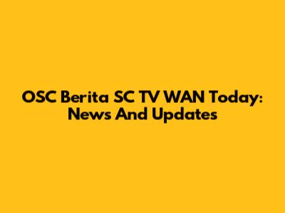 OSC Berita SC TV WAN Today: News And Updates