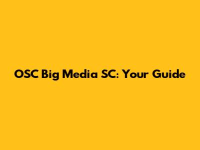 OSC Big Media SC: Your Guide