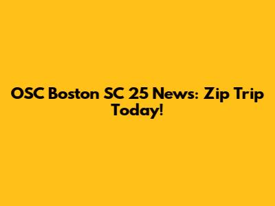 OSC Boston SC 25 News: Zip Trip Today!