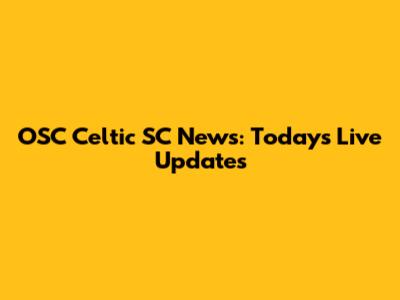 OSC Celtic SC News: Today's Live Updates