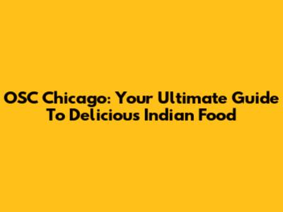 OSC Chicago: Your Ultimate Guide To Delicious Indian Food