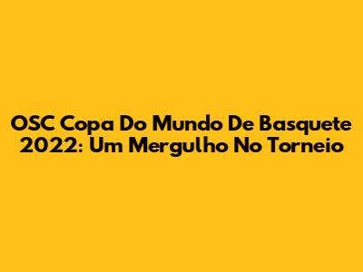 OSC Copa Do Mundo De Basquete 2022: Um Mergulho No Torneio