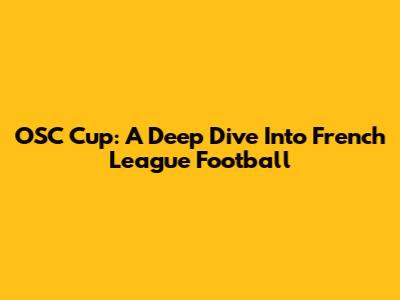 OSC Cup: A Deep Dive Into French League Football