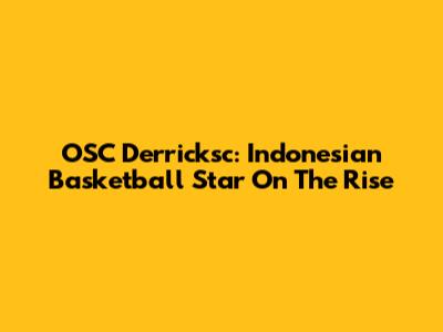 OSC Derricksc: Indonesian Basketball Star On The Rise