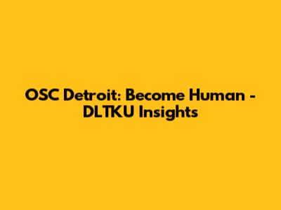 OSC Detroit: Become Human - DLTKU Insights