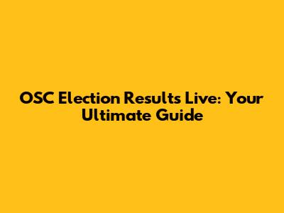 OSC Election Results Live: Your Ultimate Guide