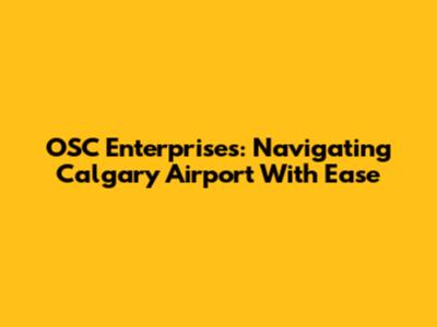 OSC Enterprises: Navigating Calgary Airport With Ease