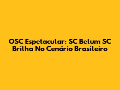 OSC Espetacular: SC Belum SC Brilha No Cenário Brasileiro