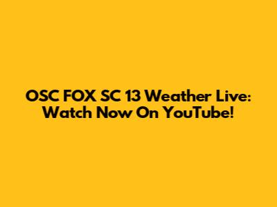 OSC FOX SC 13 Weather Live: Watch Now On YouTube!