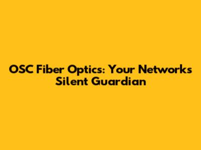 OSC Fiber Optics: Your Network's Silent Guardian