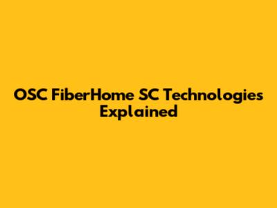 OSC FiberHome SC Technologies Explained