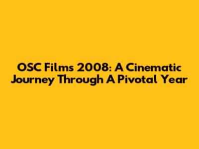 OSC Films 2008: A Cinematic Journey Through A Pivotal Year