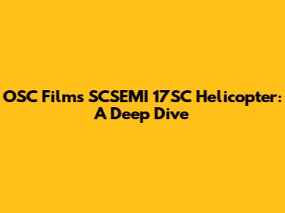 OSC Films SCSEMI 17SC Helicopter: A Deep Dive