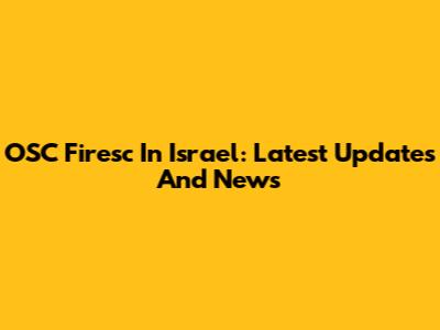 OSC Firesc In Israel: Latest Updates And News