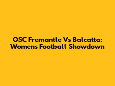 OSC Fremantle Vs Balcatta: Women's Football Showdown