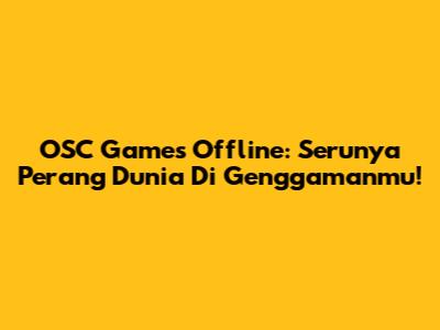 OSC Games Offline: Serunya Perang Dunia Di Genggamanmu!
