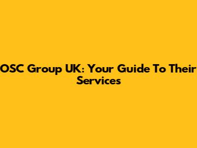 OSC Group UK: Your Guide To Their Services