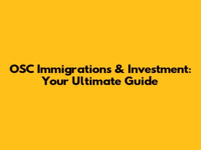OSC Immigrations & Investment: Your Ultimate Guide