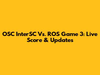 OSC InterSC Vs. ROS Game 3: Live Score & Updates