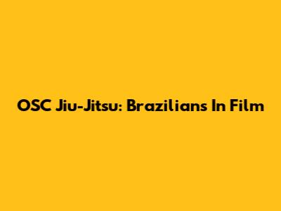 OSC Jiu-Jitsu: Brazilians In Film