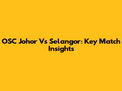 OSC Johor Vs Selangor: Key Match Insights