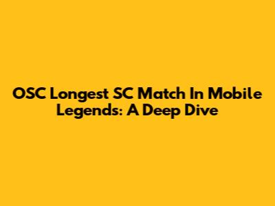 OSC Longest SC Match In Mobile Legends: A Deep Dive