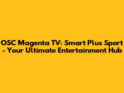 OSC Magenta TV: Smart Plus Sport - Your Ultimate Entertainment Hub