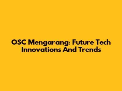 OSC Mengarang: Future Tech Innovations And Trends