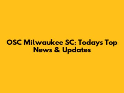 OSC Milwaukee SC: Today's Top News & Updates