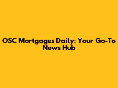 OSC Mortgages Daily: Your Go-To News Hub