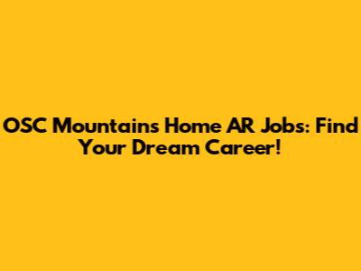 OSC Mountains Home AR Jobs: Find Your Dream Career!