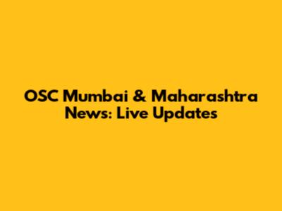 OSC Mumbai & Maharashtra News: Live Updates