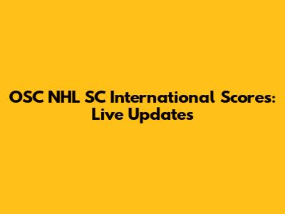 OSC NHL SC International Scores: Live Updates