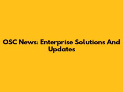 OSC News: Enterprise Solutions And Updates