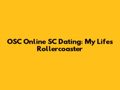 OSC Online SC Dating: My Life's Rollercoaster