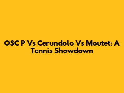 OSC P Vs Cerundolo Vs Moutet: A Tennis Showdown