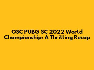 OSC PUBG SC 2022 World Championship: A Thrilling Recap