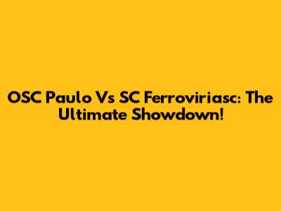 OSC Paulo Vs SC Ferroviriasc: The Ultimate Showdown!