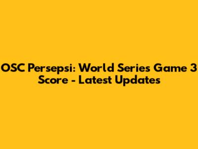 OSC Persepsi: World Series Game 3 Score - Latest Updates