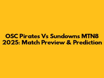 OSC Pirates Vs Sundowns MTN8 2025: Match Preview & Prediction