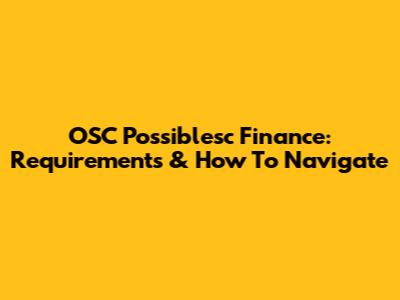OSC Possiblesc Finance: Requirements & How To Navigate